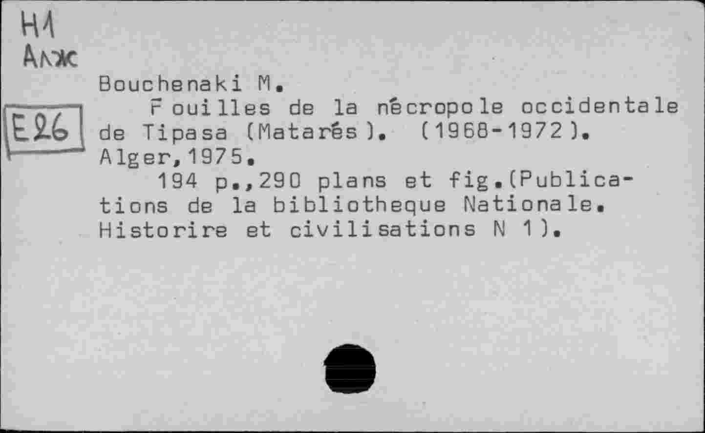 ﻿

Bouchenaki Fl, rouilles de la nécropole occidentale de Tipasa (Matarês). ( 1968-1972 ).
A Iger, 1975.
194 p.,290 plans et fig.(Publications de la bibliothèque Nationale. Historire et civilisations N 1).